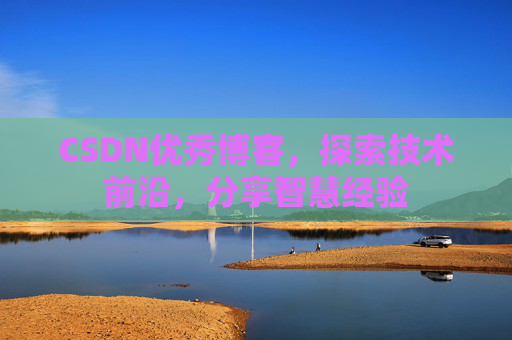 CSDN优秀博客，探索技术前沿，分享智慧经验